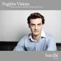 Fugitive Visions - Piano Masterworks by Chopin and Liszt by Ivan Ilic